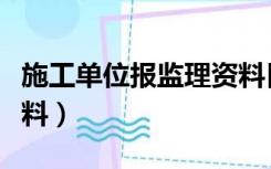 施工单位报监理资料目录（施工单位报监理资料）