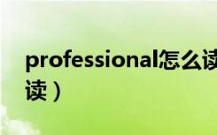 professional怎么读音（professional怎么读）