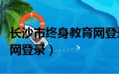 长沙市终身教育网登录入口（长沙市终身教育网登录）