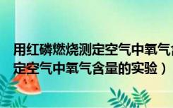 用红磷燃烧测定空气中氧气含量的实验原理（用红磷燃烧测定空气中氧气含量的实验）