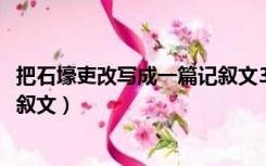 把石壕吏改写成一篇记叙文300字（把 石壕吏 改写成一篇记叙文）