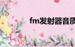 fm发射器音质（fm发射器）