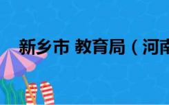 新乡市 教育局（河南新乡市教育局官网）