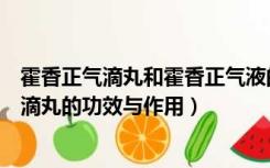 霍香正气滴丸和霍香正气液的区别的功效与作用（霍香正气滴丸的功效与作用）