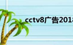 cctv8广告2018（cctv8广告）