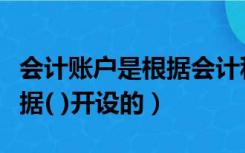 会计账户是根据会计科目开设（会计账户是根据( )开设的）