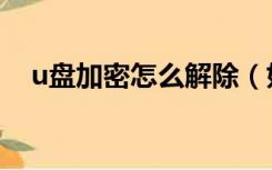 u盘加密怎么解除（如何给u盘设置密码）