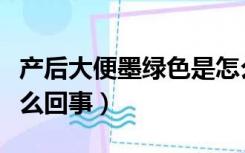 产后大便墨绿色是怎么回事（大便墨绿色是怎么回事）