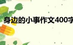 身边的小事作文400字（身边的小事(作文)）