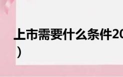 上市需要什么条件2021（上市需要什么条件）