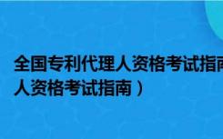 全国专利代理人资格考试指南2021在哪下载（全国专利代理人资格考试指南）