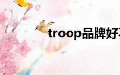 troop品牌好不好（troop）