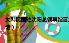 大韩民国驻沈阳总领事馆官方网站（大韩民国驻沈阳总领事馆）