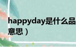 happyday是什么品牌（HAPPYDAY是什么意思）