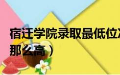 宿迁学院录取最低位次（宿迁学院分数线怎么那么高）