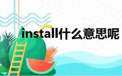 install什么意思呢（install什么意思）