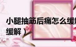 小腿抽筋后痛怎么缓解（腿抽筋后小腿疼怎么缓解）