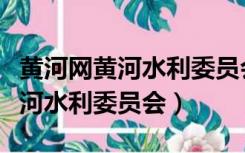 黄河网黄河水利委员会山东河务局（黄河网黄河水利委员会）