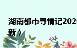 湖南都市寻情记2020年（湖南都市寻情记最新）