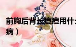 前胸后背长痘痘用什么药（前胸后背痛是什么病）