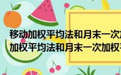 移动加权平均法和月末一次加权平均法实用永续盘存（移动加权平均法和月末一次加权平均法）