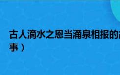 古人滴水之恩当涌泉相报的故事（滴水之恩当涌泉相报的故事）