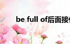 be full of后面接什么（be full of）