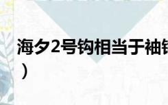 海夕2号钩相当于袖钩几号（海夕鱼钩优缺点）