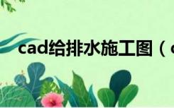 cad给排水施工图（cad给排水图怎么画）