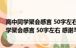 高中同学聚会感言 50字左右 感谢与祝福的 谢谢语（高中同学聚会感言 50字左右 感谢与祝福的 谢谢）