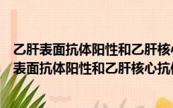 乙肝表面抗体阳性和乙肝核心抗体阳性代表什么意思（乙肝表面抗体阳性和乙肝核心抗体阳性是什么意思）