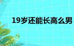 19岁还能长高么男（19岁还能长高么）