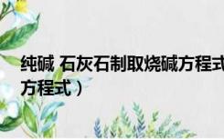 纯碱 石灰石制取烧碱方程式及现象（纯碱 石灰石制取烧碱方程式）