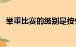 举重比赛的级别是按什么划分（举重比赛）