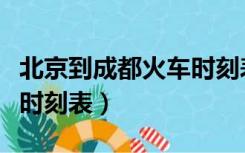 北京到成都火车时刻表查询（北京到成都火车时刻表）