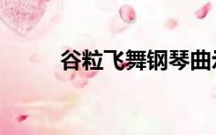 谷粒飞舞钢琴曲示范（谷粒飞舞）