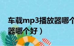 车载mp3播放器哪个最好用（车载mp3播放器哪个好）