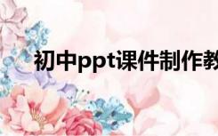 初中ppt课件制作教程（初中ppt课件）