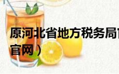 原河北省地方税务局官网（河北省地方税务局官网）