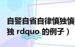 自警自省自律慎独慎微（关于 ldquo 自律 慎独 rdquo 的例子）