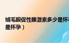 绒毛膜促性腺激素多少是怀孕正常（绒毛膜促性腺激素多少是怀孕）