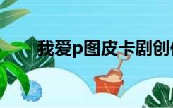 我爱p图皮卡剧创作平台（我爱p图）