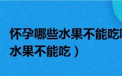 怀孕哪些水果不能吃哪些水果能吃（怀孕哪些水果不能吃）