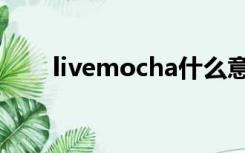 livemocha什么意思（livemocha）