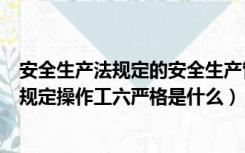 安全生产法规定的安全生产管理方针是什么（安全生产法中规定操作工六严格是什么）