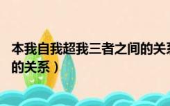 本我自我超我三者之间的关系 英文（本我自我超我三者之间的关系）