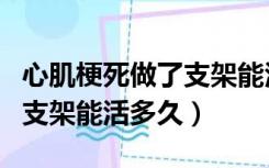 心肌梗死做了支架能活多久啊（心肌梗死做了支架能活多久）