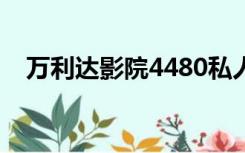 万利达影院4480私人影院（万利达影院）