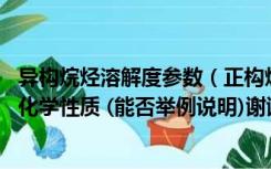 异构烷烃溶解度参数（正构烷烃与异构烷烃的区别 还有物理化学性质 (能否举例说明)谢谢）