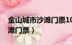 金山城市沙滩门票10元还是50（金山城市沙滩门票）